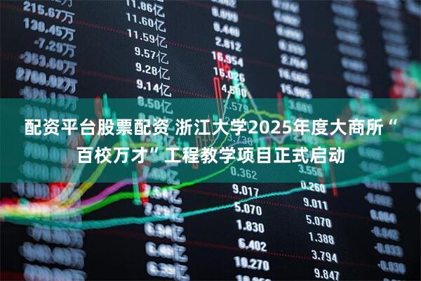 配资平台股票配资 浙江大学2025年度大商所“百校万才”工程教学项目正式启动