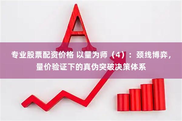 专业股票配资价格 以量为师（4）：颈线博弈，量价验证下的真伪突破决策体系
