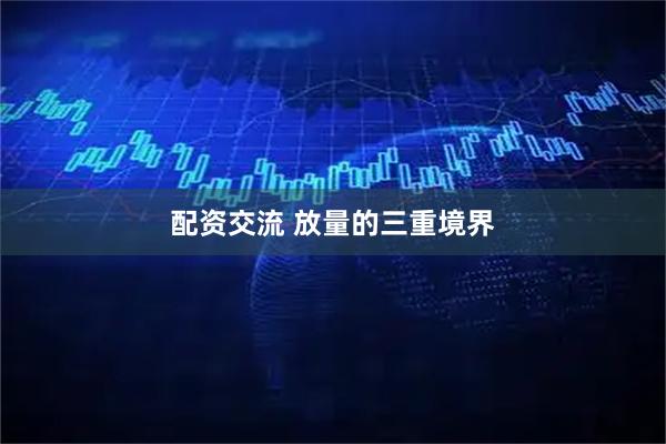 配资交流 放量的三重境界