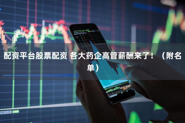 配资平台股票配资 各大药企高管薪酬来了！（附名单）