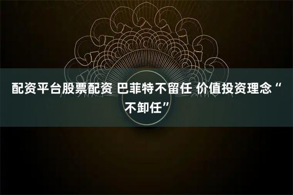 配资平台股票配资 巴菲特不留任 价值投资理念“不卸任”
